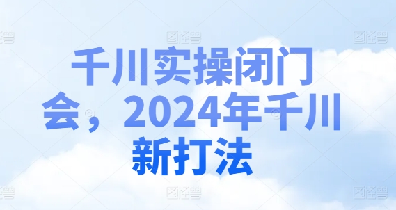千川实操闭门会，2024年千川新打法-观智斋电商课程站