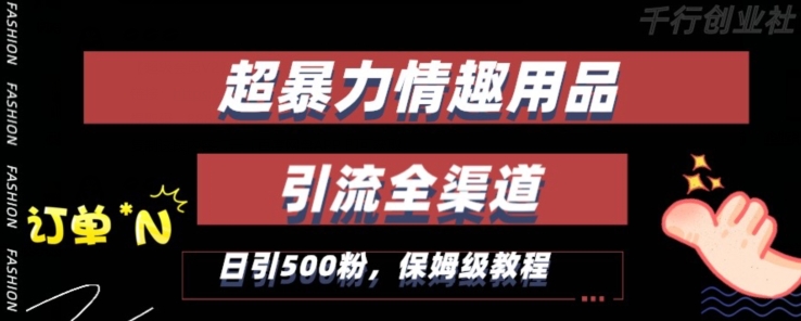 最新情趣项目引流全渠道，自带高流量，保姆级教程，轻松破百单，日引500+粉【揭秘】-观智斋电商课程站