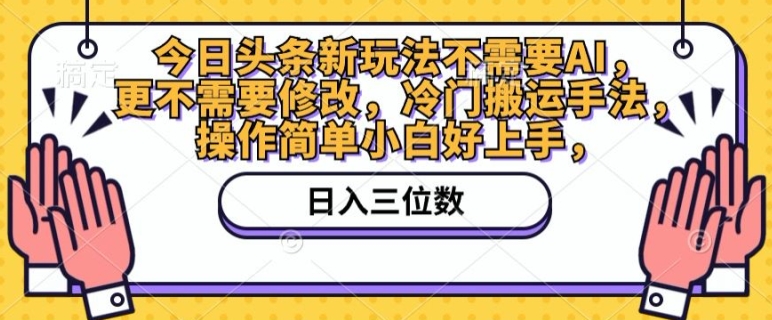 今日头条新玩法不需要AI，更不需要修改，冷门搬运手法，操作简单小白好上手-观智斋电商课程站