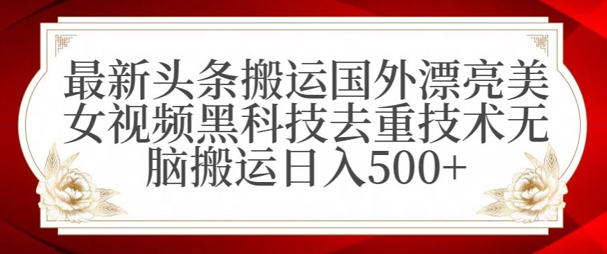 最新头条搬运国外漂亮美女视频黑科技去重技术无脑搬运日入500+【揭秘】-观智斋电商课程站