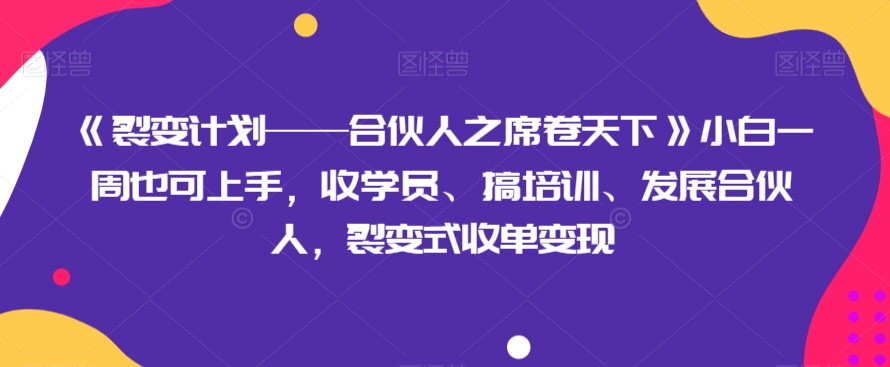 《裂变计划——合伙人之席卷天下》小白一周也可上手，收学员、搞培训、发展合伙人，裂变式收单变现-观智斋电商课程站