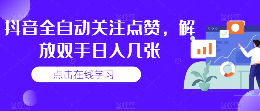 抖音全自动关注点赞，解放双手日入几张-观智斋电商课程站