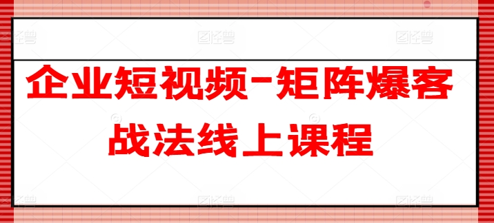 企业短视频-矩阵爆客战法线上课程-观智斋电商课程站