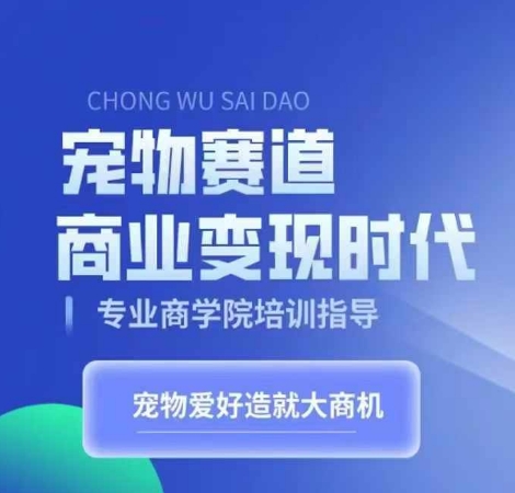 宠物赛道商业变现时代，学习宠物短视频带货变现，将宠物热爱变成事业-观智斋电商课程站