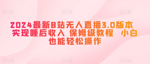 2024最新B站无人直播3.0版本  实现睡后收入 保姆级教程  小白也能轻松操作-观智斋电商课程站
