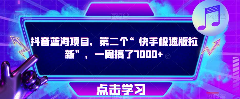 抖音蓝海项目，第二个“快手极速版拉新”，一周搞了7000+【揭秘】-观智斋电商课程站