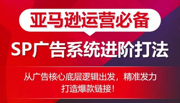 亚马逊运营必备： SP广告的系统进阶打法，从广告核心底层逻辑出发，精准发力打造爆款链接-观智斋电商课程站