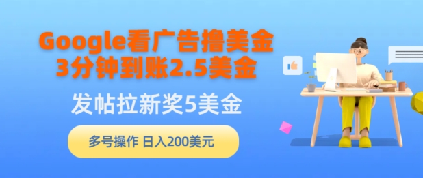 Google看广告撸美金，3分钟到账2.5美金，发帖拉新5美金，多号操作，日入200美元-观智斋电商课程站