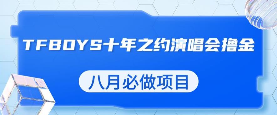 最新蓝海项目，靠最近非常火的TFBOYS十年之约演唱会流量掘金，八月必做的项目【揭秘】-观智斋电商课程站