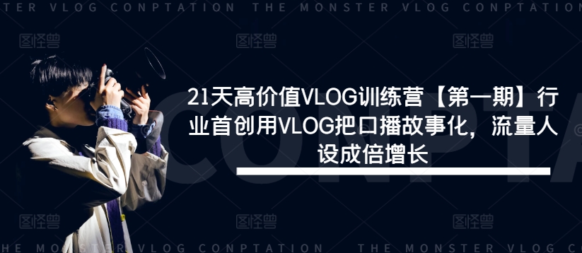 21天高价值VLOG训练营【第一期】行业首创用VLOG把口播故事化，流量人设成倍增长-观智斋电商课程站