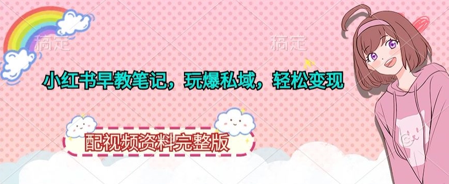 小红书早教笔记，玩爆私域，轻松变现，配视频资料完整版-观智斋电商课程站