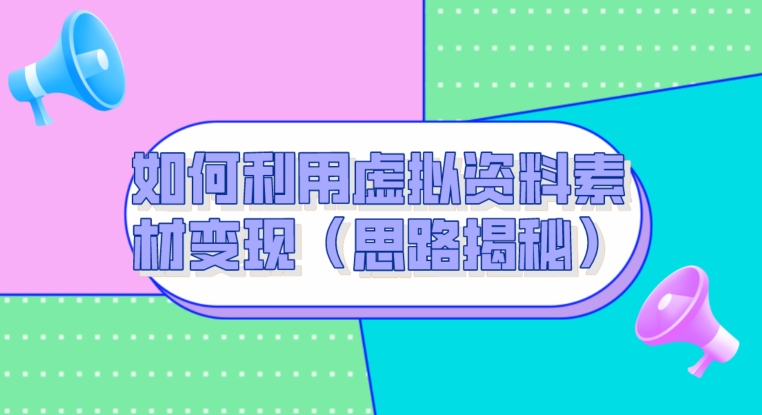 如何利用虚拟资料素材变现（思路揭秘）-观智斋电商课程站