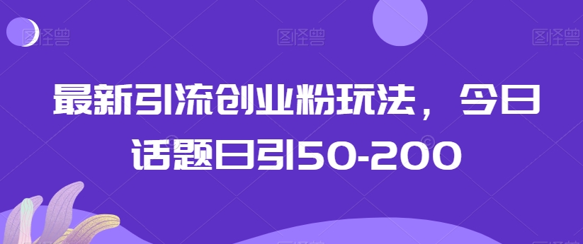 最新引流创业粉玩法，今日话题日引50-200-观智斋电商课程站