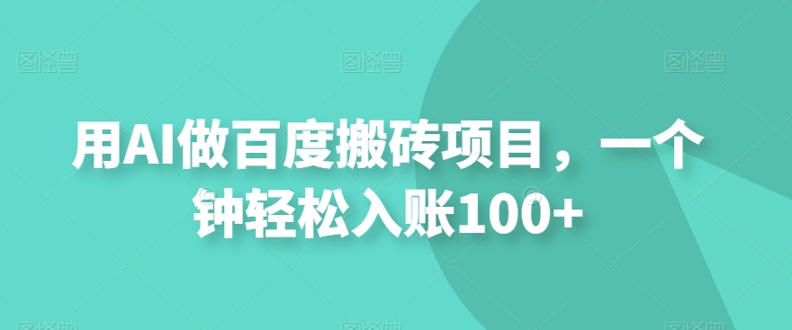 用AI做百度搬砖项目，一个钟轻松入账100+-观智斋电商课程站