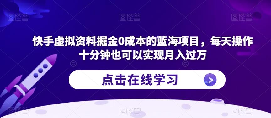 快手虚拟资料掘金0成本的蓝海项目，每天操作十分钟也可以实现月入过万【揭秘】-观智斋电商课程站