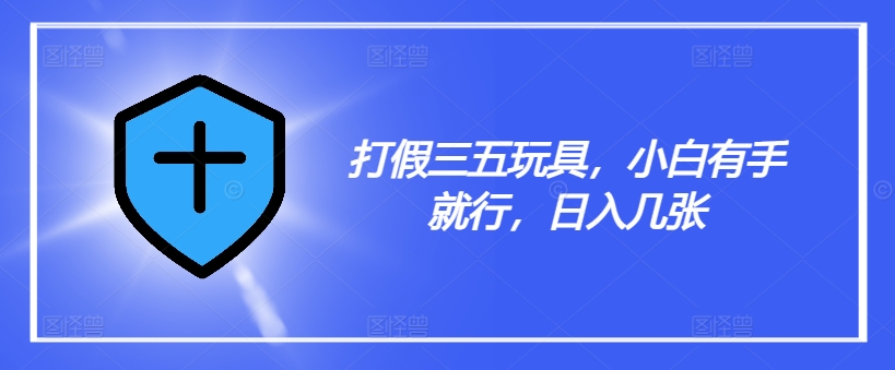 打假三五玩具，小白有手就行，日入几张【仅揭秘】-观智斋电商课程站