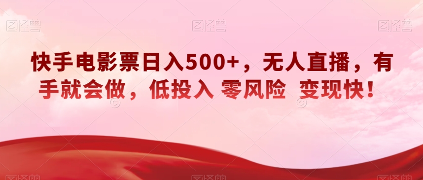 快手电影票日入500+，无人直播，有手就会做，低投入零风险变现快！【揭秘】-观智斋电商课程站