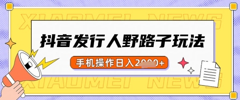 抖音发行人野路子玩法，一单利润50，手机操作一天多张【揭秘】-观智斋电商课程站
