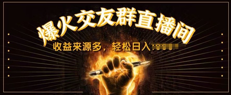 抖音爆火交友群直播间，收益来源多，轻松日入几张-观智斋电商课程站