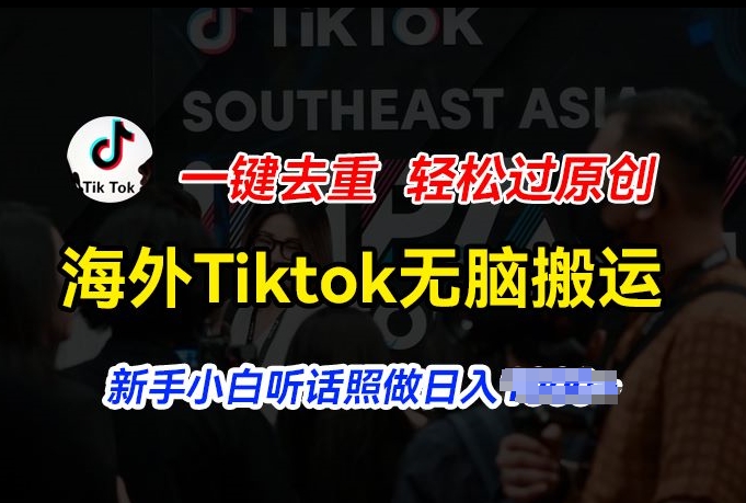 海外Tiktok短视频无脑搬运，一键去重轻松过原创，新手小白听话照做日入几张【揭秘】-观智斋电商课程站