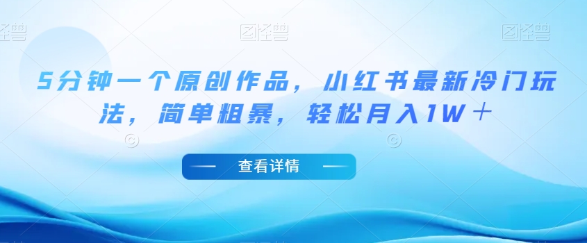 5分钟一个原创作品，小红书最新冷门玩法，简单粗暴，轻松月入1W＋【揭秘】-观智斋电商课程站