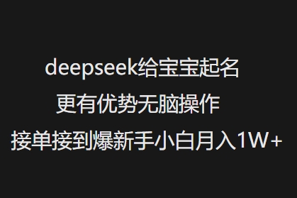 deepseek给宝宝起名更有优势无脑操作接单接到爆新手小白月入1W+-观智斋电商课程站