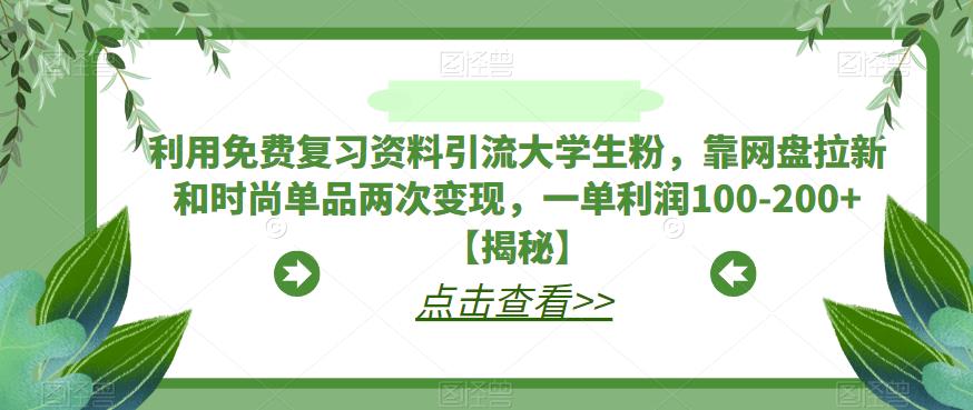 利用免费复习资料引流大学生粉，靠网盘拉新和时尚单品两次变现，一单利润100-200+【揭秘】-观智斋电商课程站