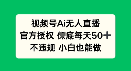 视频号AI无人直播，官方授权  每天50+，不违规 小白也能做-观智斋电商课程站