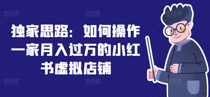 独家思路：如何操作一家月入过万的小红书虚拟店铺-观智斋电商课程站