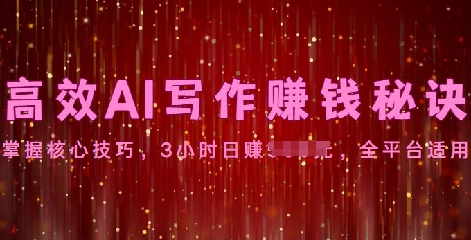 高效AI写作赚钱秘诀：掌握核心技巧，全平台适用-观智斋电商课程站