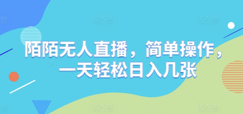 陌陌无人直播，简单操作，一天轻松日入几张-观智斋电商课程站