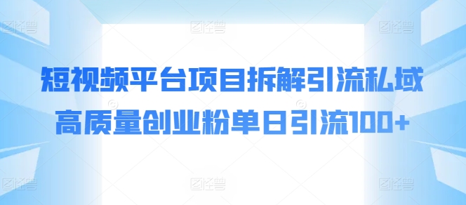 短视频平台项目拆解引流私域高质量创业粉单日引流100+-观智斋电商课程站