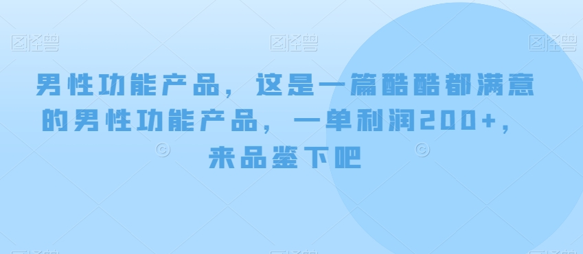 男性功能产品，这‮一是‬篇酷‮都酷‬满意的男性功‮产能‬品，‮单一‬利润200+，来‮鉴品‬下吧【付费文章】-观智斋电商课程站