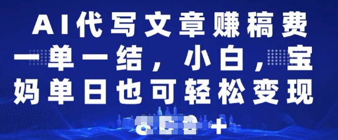 AI代写文章赚稿费，一单一结小白，宝妈单日也能轻松日入多张-观智斋电商课程站