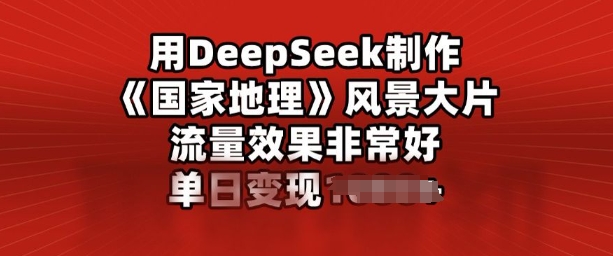 用DeepSeek制作风景大片，流量效果非常好，单日变现多张-观智斋电商课程站