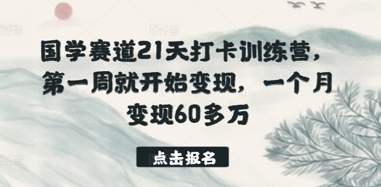 国学赛道21天打卡训练营，第一周就开始变现，一个月变现60多万-观智斋电商课程站