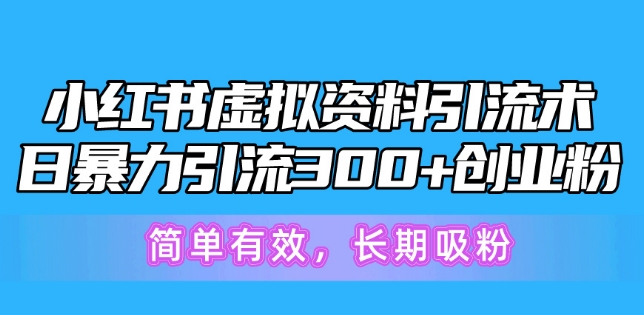 小红书虚拟资料引流术，日暴力引流300+创业粉，简单有效，长期吸粉-观智斋电商课程站