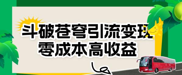 斗破苍穹引流变现，零成本高收益【揭秘】-观智斋电商课程站
