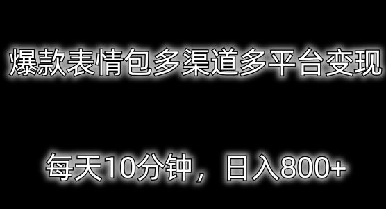 爆款表情包多渠道多平台变现，每天10分钟，日入800+-观智斋电商课程站