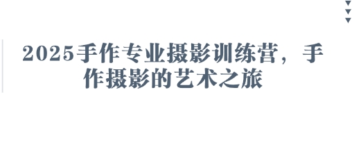 2025手作专业摄影训练营，手作摄影的艺术之旅-观智斋电商课程站