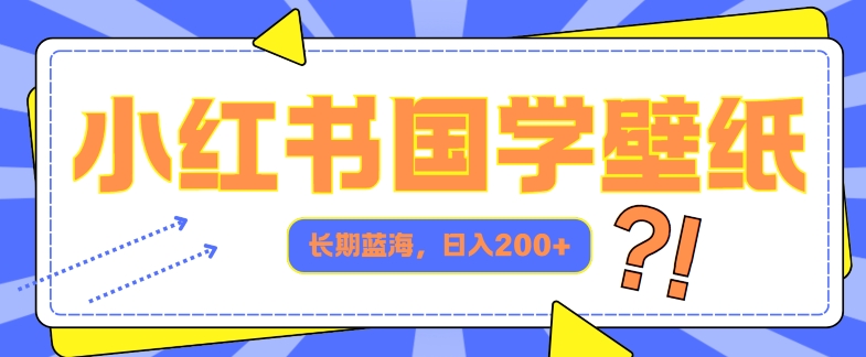 小红书国学壁纸，长期蓝海，ai生成，日入2张-观智斋电商课程站