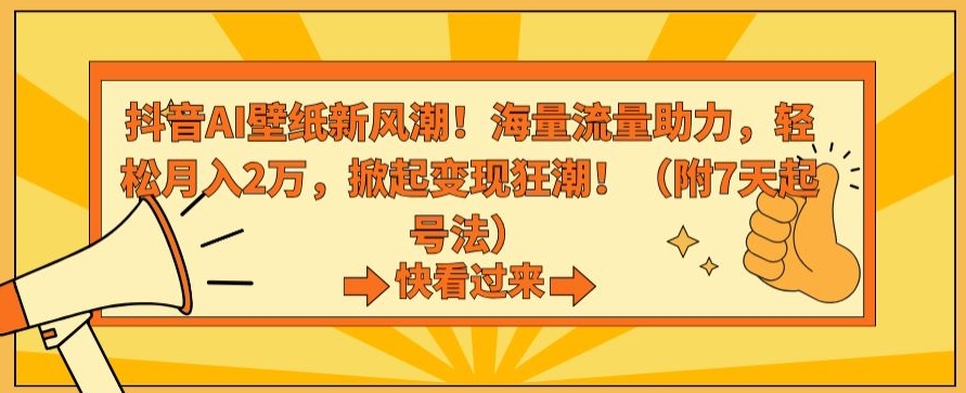 抖音AI壁纸新风潮！海量流量助力，轻松月入2万，掀起变现狂潮【揭秘】-观智斋电商课程站
