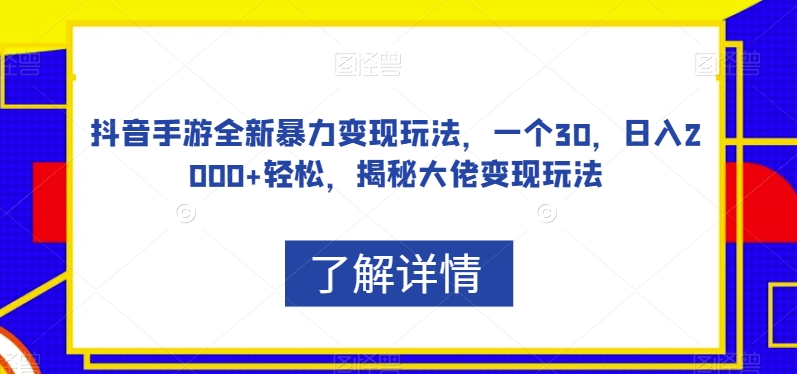 抖音手游全新暴力变现玩法，一个30，日入2000+轻松，揭秘大佬变现玩法【揭秘】-观智斋电商课程站