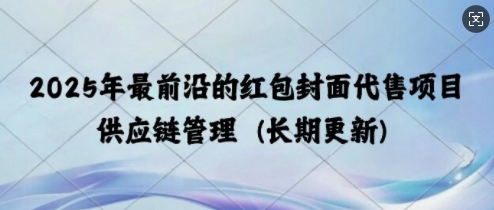 2025年最前沿的红包封面代售项目 供应链管理(长期升级)-观智斋电商课程站