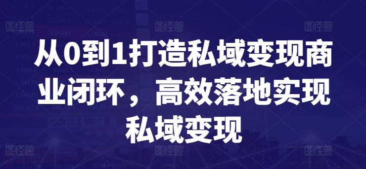 从0到1打造私域变现商业闭环，高效落地实现私域变现-观智斋电商课程站