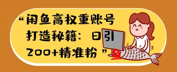 闲鱼高权重账号打造秘籍：日引200+精准流量，轻松变现实战指南-观智斋电商课程站