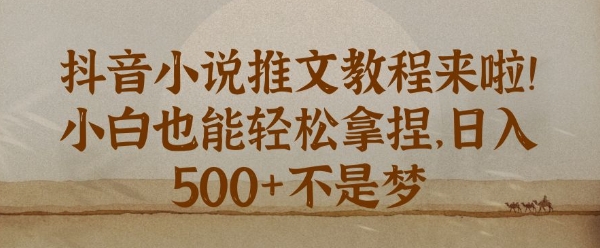 抖音小说推文新手教程，小白也能轻松拿捏，日入几张-观智斋电商课程站