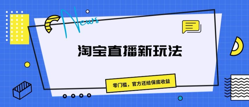 淘宝直播新玩法，零门槛，官方还给保底收益-观智斋电商课程站