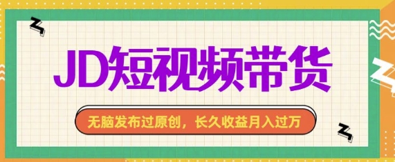 最新京东短视频带货， 无脑发布过原创，长久收益月入过万，有手就行！-观智斋电商课程站