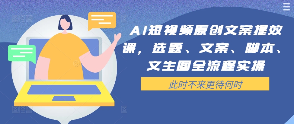 AI短视频原创文案提效课，选题、文案、脚本、文生图全流程实操-观智斋电商课程站